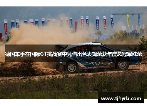 德国车手在国际GT挑战赛中凭借出色表现荣获年度总冠军殊荣