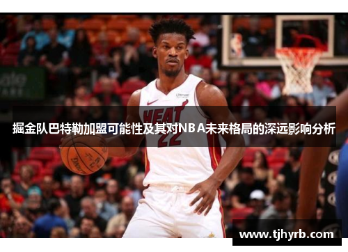 掘金队巴特勒加盟可能性及其对NBA未来格局的深远影响分析