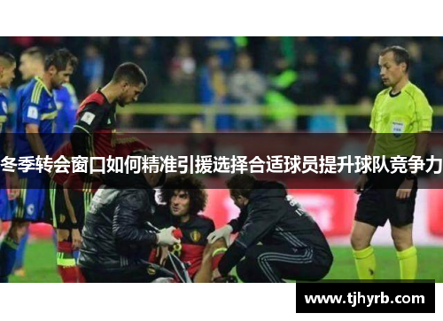 冬季转会窗口如何精准引援选择合适球员提升球队竞争力