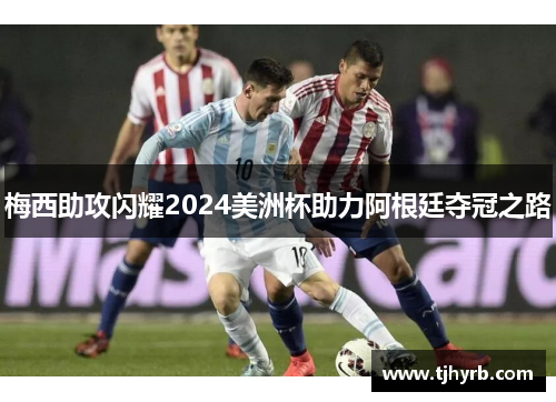 梅西助攻闪耀2024美洲杯助力阿根廷夺冠之路