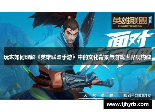 玩家如何理解《英雄联盟手游》中的文化背景与游戏世界观构建