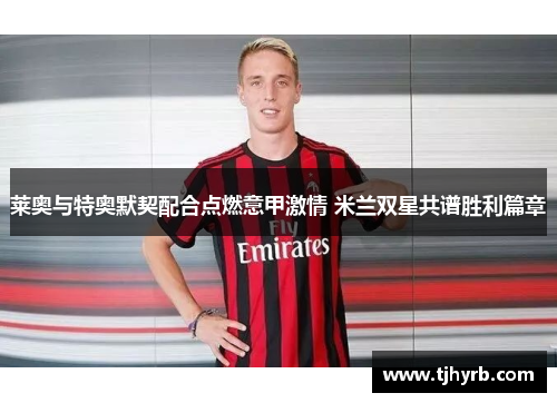 莱奥与特奥默契配合点燃意甲激情 米兰双星共谱胜利篇章