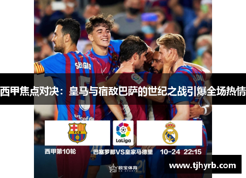 西甲焦点对决：皇马与宿敌巴萨的世纪之战引爆全场热情