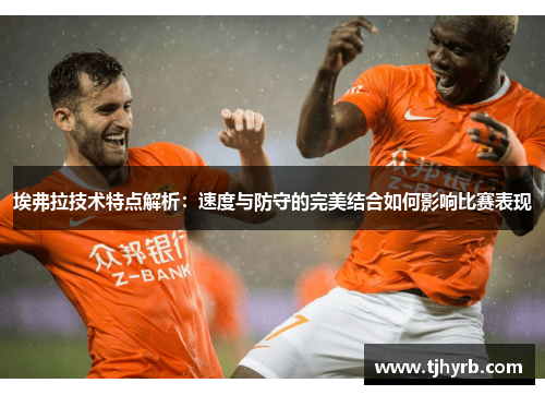 埃弗拉技术特点解析：速度与防守的完美结合如何影响比赛表现