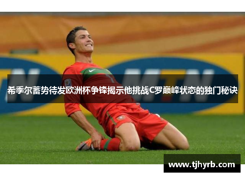希季尔蓄势待发欧洲杯争锋揭示他挑战C罗巅峰状态的独门秘诀 希季尔蓄势待发欧洲杯争锋揭示他挑战C罗巅峰状态的独门秘诀