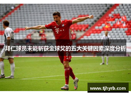 拜仁球员未能斩获金球奖的五大关键因素深度分析