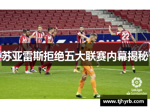 苏亚雷斯拒绝五大联赛内幕揭秘 苏亚雷斯拒绝五大联赛内幕揭秘