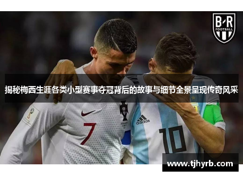 揭秘梅西生涯各类小型赛事夺冠背后的故事与细节全景呈现传奇风采 揭秘梅西生涯各类小型赛事夺冠背后的故事与细节全景呈现传奇风采