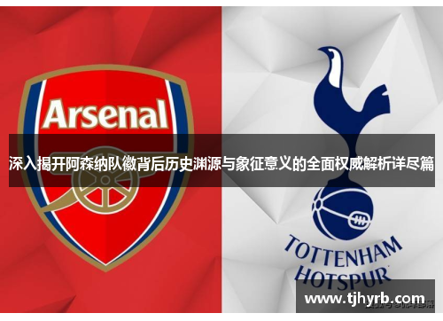 深入揭开阿森纳队徽背后历史渊源与象征意义的全面权威解析详尽篇 深入揭开阿森纳队徽背后历史渊源与象征意义的全面权威解析详尽篇