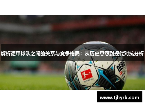 解析德甲球队之间的关系与竞争格局：从历史恩怨到现代对抗分析