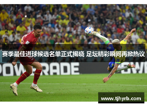 赛季最佳进球候选名单正式揭晓 足坛精彩瞬间再掀热议 赛季最佳进球候选名单正式揭晓 足坛精彩瞬间再掀热议