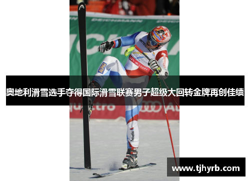 奥地利滑雪选手夺得国际滑雪联赛男子超级大回转金牌再创佳绩