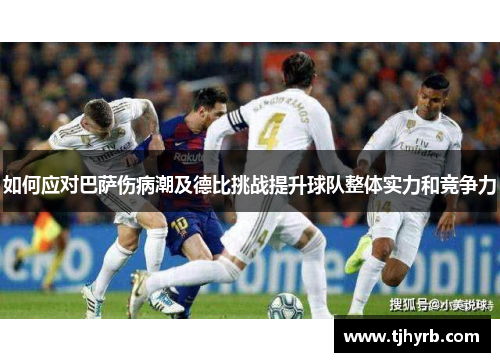 如何应对巴萨伤病潮及德比挑战提升球队整体实力和竞争力
