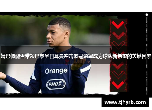 姆巴佩能否带领巴黎圣日耳曼冲击欧冠荣耀成为球队新希望的关键因素
