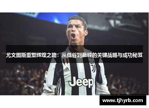 尤文图斯重塑辉煌之路：从低谷到巅峰的关键战略与成功秘笈