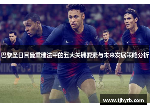 巴黎圣日耳曼重建法甲的五大关键要素与未来发展策略分析