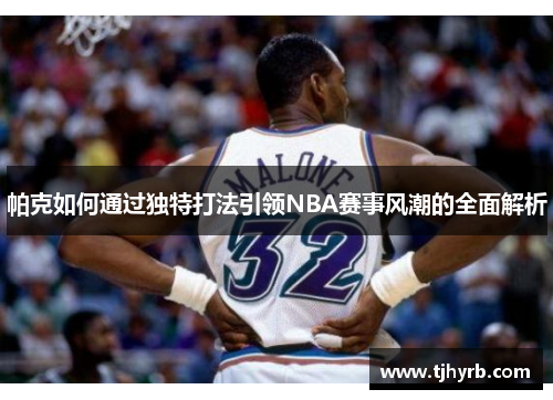 帕克如何通过独特打法引领NBA赛事风潮的全面解析 帕克如何通过独特打法引领NBA赛事风潮的全面解析