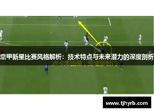 意甲新星比赛风格解析：技术特点与未来潜力的深度剖析