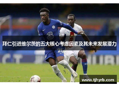 拜仁引进维尔茨的五大核心考虑因素及其未来发展潜力 拜仁引进维尔茨的五大核心考虑因素及其未来发展潜力