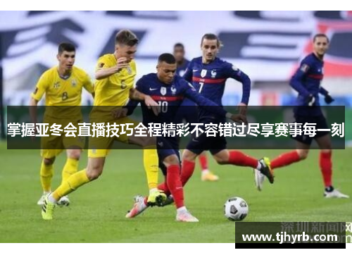 掌握亚冬会直播技巧全程精彩不容错过尽享赛事每一刻 掌握亚冬会直播技巧全程精彩不容错过尽享赛事每一刻