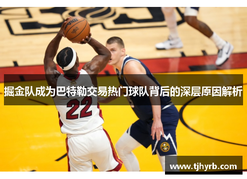 掘金队成为巴特勒交易热门球队背后的深层原因解析