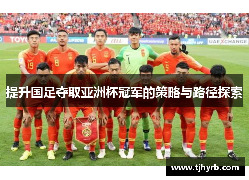 提升国足夺取亚洲杯冠军的策略与路径探索
