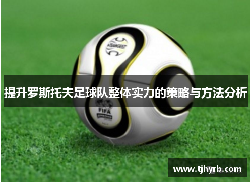 提升罗斯托夫足球队整体实力的策略与方法分析 提升罗斯托夫足球队整体实力的策略与方法分析
