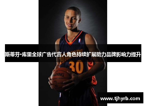 斯蒂芬·库里全球广告代言人角色持续扩展助力品牌影响力提升