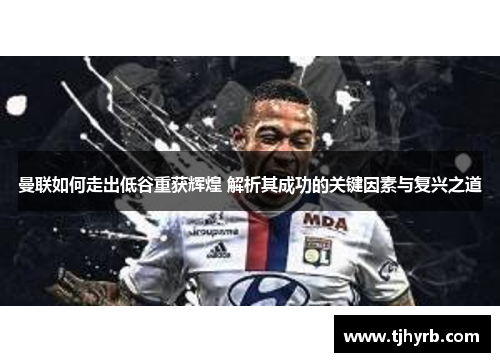 曼联如何走出低谷重获辉煌 解析其成功的关键因素与复兴之道
