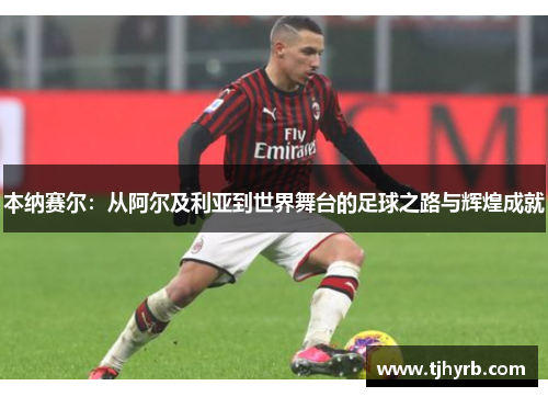 本纳赛尔：从阿尔及利亚到世界舞台的足球之路与辉煌成就
