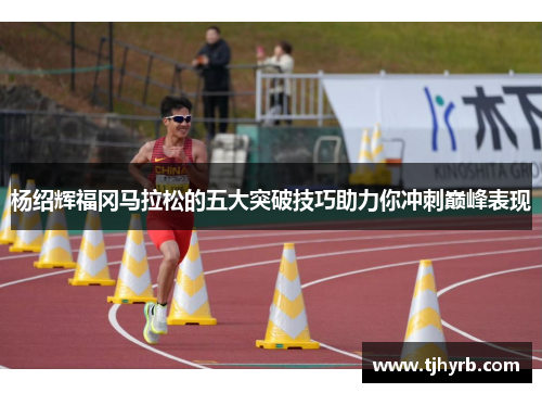 杨绍辉福冈马拉松的五大突破技巧助力你冲刺巅峰表现