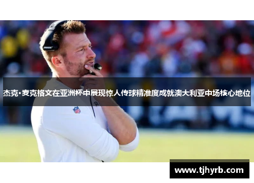 杰克·麦克格文在亚洲杯中展现惊人传球精准度成就澳大利亚中场核心地位 杰克·麦克格文在亚洲杯中展现惊人传球精准度成就澳大利亚中场核心地位