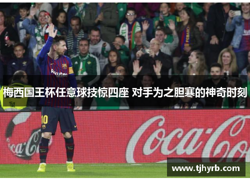 梅西国王杯任意球技惊四座 对手为之胆寒的神奇时刻